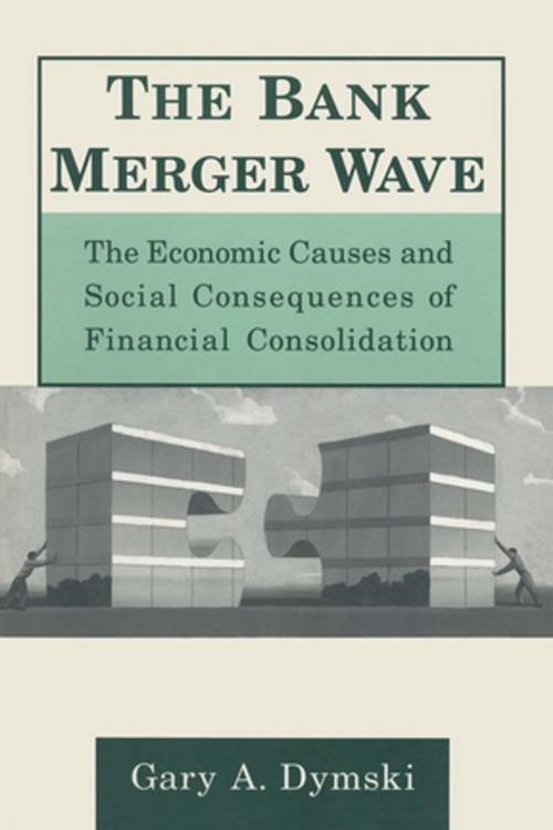 Cover of the book The Bank Merger Wave: The Economic Causes and Social Consequences of Financial Consolidation by Gary Dymski, Taylor and Francis
