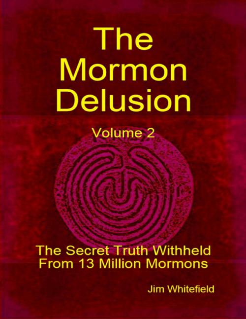 Cover of the book The Mormon Delusion. Volume 2: The Secret Truth Withheld From 13 Million Mormons. by Jim Whitefield, Lulu.com