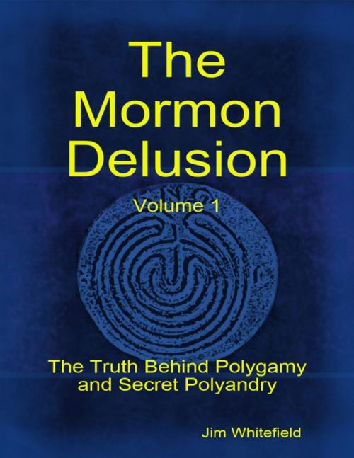Cover of the book The Mormon Delusion. Volume 1: The Truth Behind Polygamy and Secret Polyandry by Jim Whitefield, Lulu.com