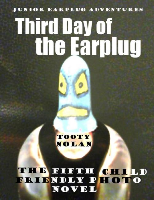 Cover of the book Junior Earplug Adventures: Third Day of the Earplug by Tooty Nolan, Lulu.com