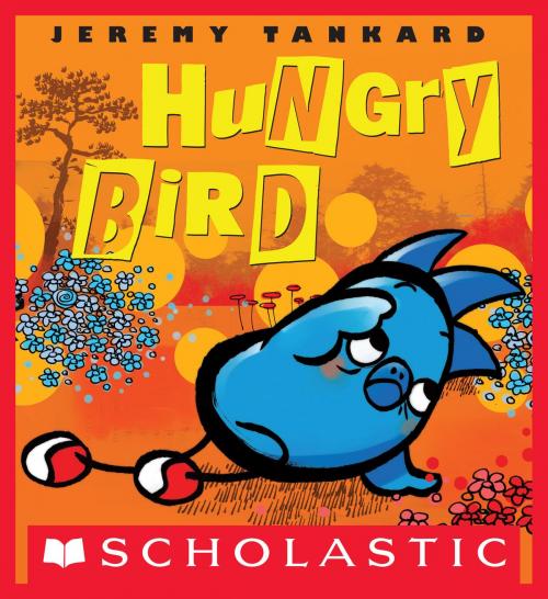 Cover of the book Hungry Bird by Jeremy Tankard, Scholastic Inc.