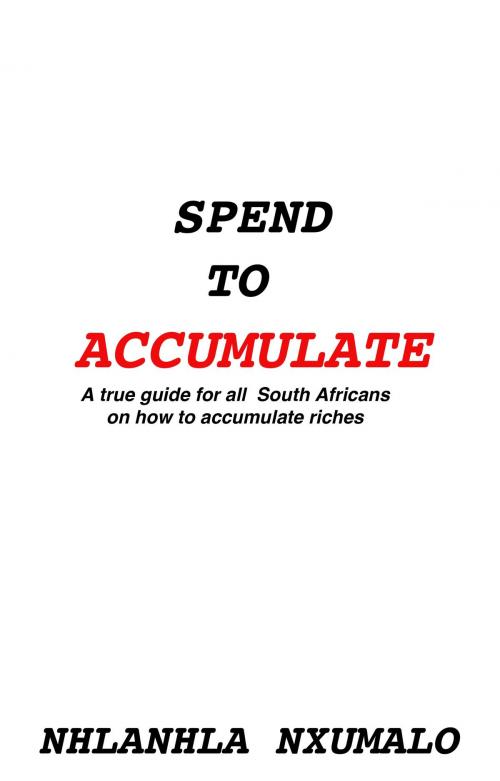 Cover of the book Spend To Accumulate by Nhlanhla Nxumalo, Nhlanhla Nxumalo
