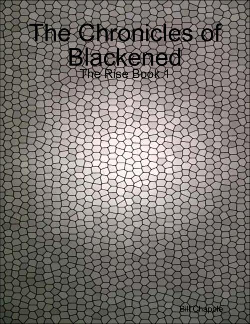 Cover of the book The Chronicles of Blackened: The Rise Book 1 by Bill Chapple, Lulu.com