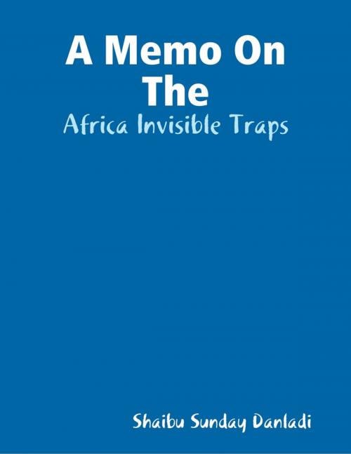 Cover of the book A Memo On The: Africa Invisible Traps by Shaibu Sunday Danladi, Lulu.com