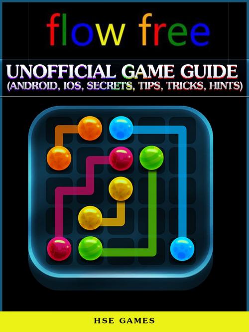 Cover of the book Flow Free Unofficial Game Guide (Android, Ios, Secrets, Tips, Tricks, Hints) by Hse Games, Hse Games