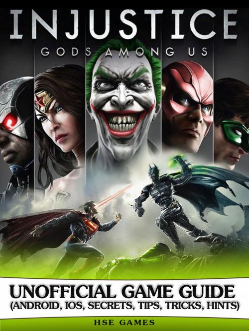 Cover of the book Injustice Gods Among Us Unofficial Game Guide (Android, Ios, Secrets, Tips, Tricks, Hints) by Hse Games, Hse Games