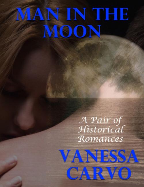 Cover of the book Man In the Moon: A Pair of Historical Romances by Vanessa Carvo, Lulu.com