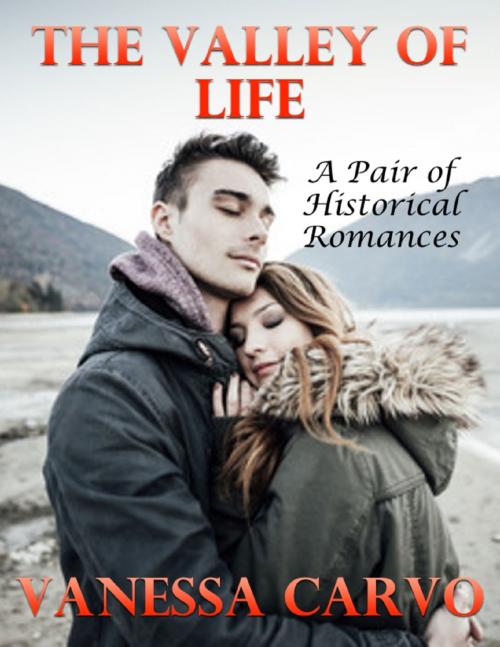 Cover of the book The Valley of Life: A Pair of Historical Romances by Vanessa Carvo, Lulu.com