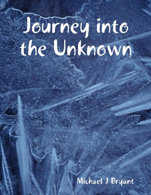Cover of the book Journey into the Unknown by Michael J Bryant, Lulu.com