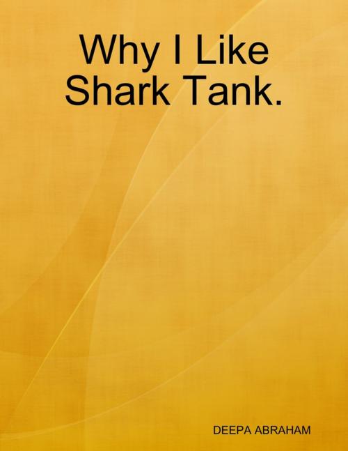 Cover of the book Why I Like Shark Tank. by DEEPA ABRAHAM, Lulu.com