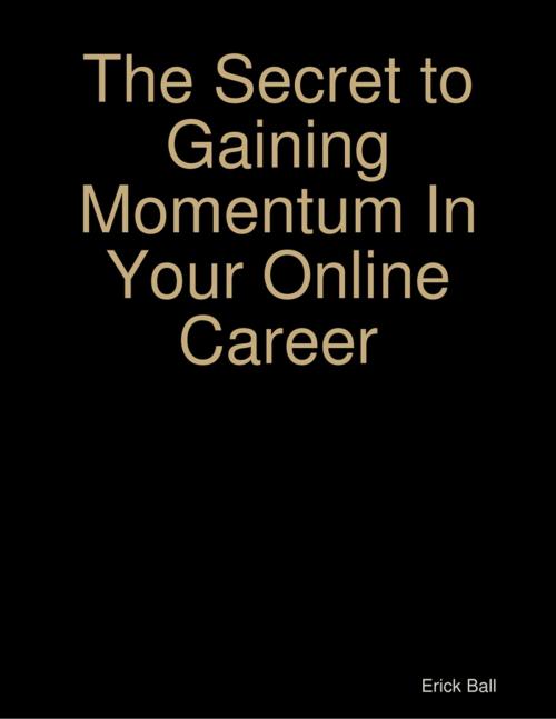Cover of the book The Secret to Gaining Momentum In Your Online Career by Erick Ball, Lulu.com