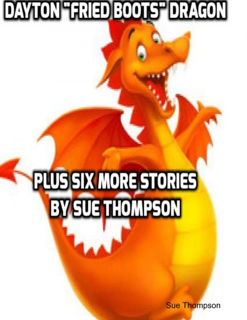 Cover of the book Dayton "Fried Boots" Dragon Plus Six More Stories by Sue Thompson, Lulu.com