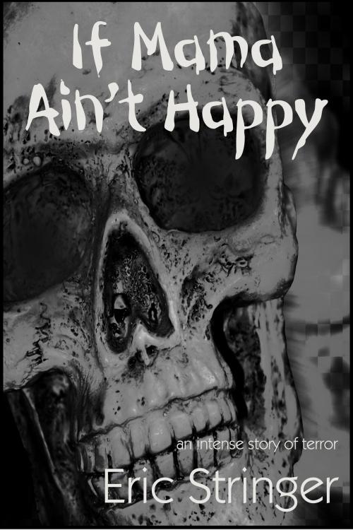 Cover of the book If Mama Ain't Happy by Eric Stringer, StoneThread Publishing
