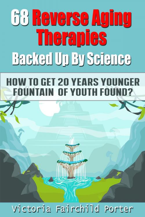 Cover of the book 68 Reverse Aging Therapies Backed Up By Science You Probably Never Heard About. How to Get 20 Years Younger: Fountain Of Youth Found? by Victoria Fairchild Porter, Victoria Fairchild Porter