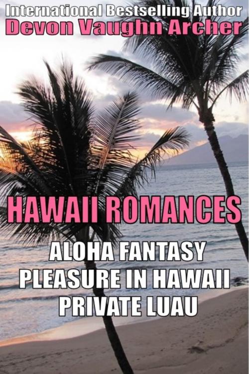 Cover of the book Hawaii Romances 3-Book Bundle: Aloha Fantasy\Pleasure in Hawaii\Private Luau by Devon Vaughn Archer, Devon Vaughn Archer