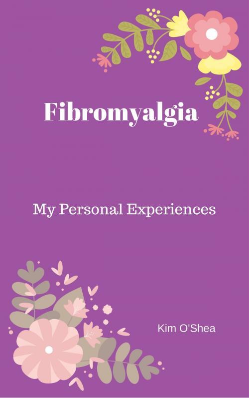 Cover of the book Fibromyalgia: My Personal Experiences by Kim O'Shea, Kim O'Shea