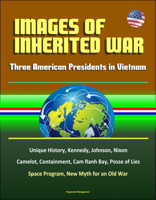 Cover of the book Images of Inherited War: Three American Presidents in Vietnam - Unique History, Kennedy, Johnson, Nixon, Camelot, Containment, Cam Ranh Bay, Posse of Lies, Space Program, New Myth for an Old War by Progressive Management, Progressive Management