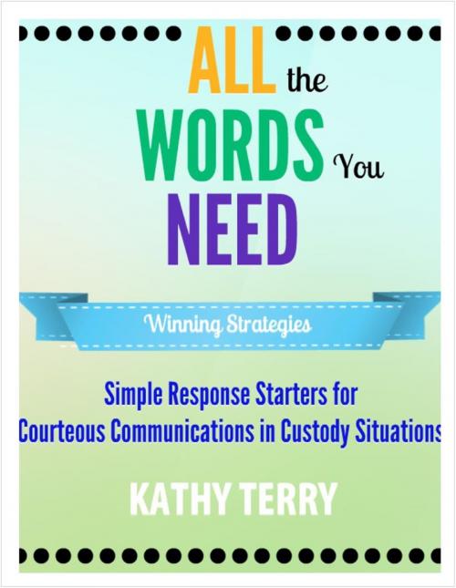 Cover of the book All the Words You Need: Simple Response Starters for Courteous Communications in Custody Situations by Kathy Terry, Kathy Terry