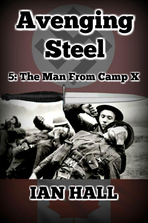 Cover of the book Avenging Steel 5: The Man From Camp X by Ian Hall, Ian Hall
