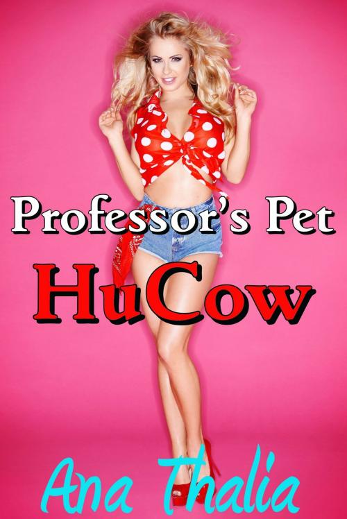 Cover of the book Professor's Pet HuCow by Ana Thalia, SmokinHotPress