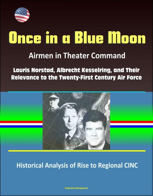 Cover of the book Once in a Blue Moon: Airmen in Theater Command: Lauris Norstad, Albrecht Kesselring, and Their Relevance to the Twenty-First Century Air Force - Historical Analysis of Rise to Regional CINC by Progressive Management, Progressive Management