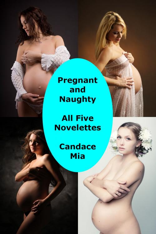 Cover of the book Pregnant and Naughty: All Five Novelettes by Candace Mia, Candace Mia