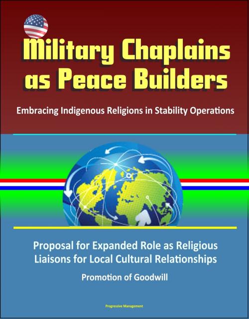 Cover of the book Military Chaplains as Peace Builders: Embracing Indigenous Religions in Stability Operations - Proposal for Expanded Role as Religious Liaisons for Local Cultural Relationships, Promotion of Goodwill by Progressive Management, Progressive Management