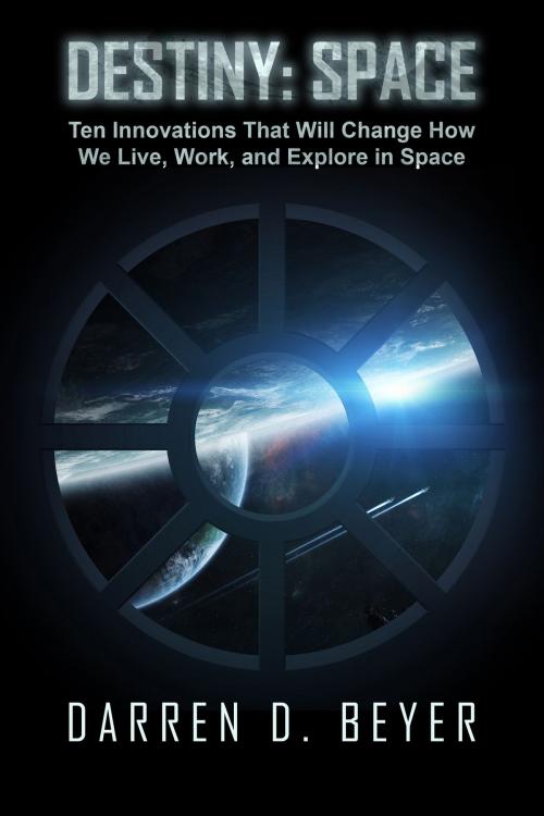 Cover of the book Destiny: Space - Ten Innovations That Will Change How We Live, Work, and Explore in Space by Darren Beyer, Darren Beyer