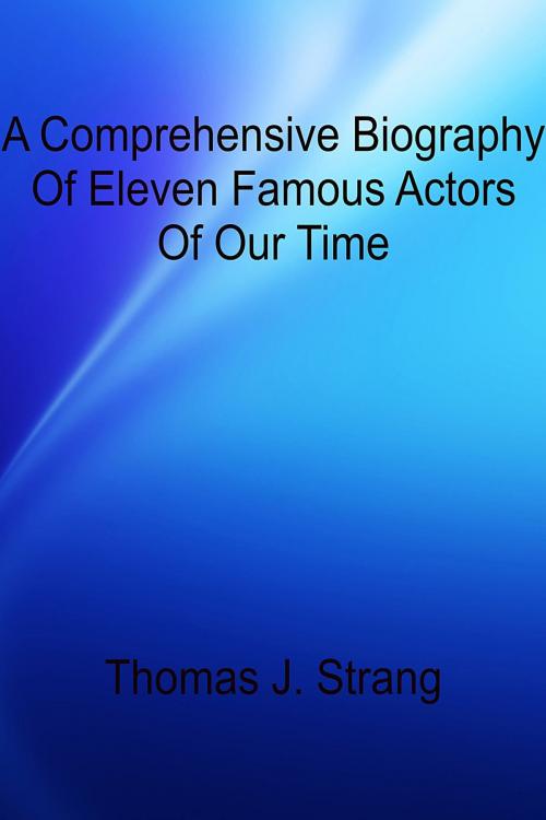 Cover of the book A Comprehensive Biography Of Eleven Famous Actors Of Our Time by Thomas J. Strang, Thomas J. Strang