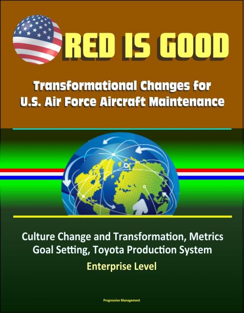 Cover of the book Red Is Good: Transformational Changes for U.S. Air Force Aircraft Maintenance - Culture Change and Transformation, Metrics, Goal Setting, Toyota Production System, Enterprise Level by Progressive Management, Progressive Management