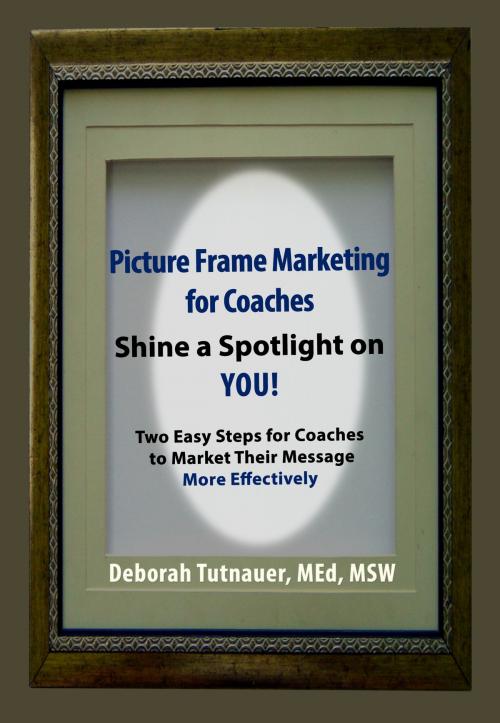 Cover of the book Picture Frame Marketing For Coaches: Simple Shortcut for Shining a Spotlight on You! by Deborah Tutnauer, MEd, MSW, Deborah Tutnauer, MEd, MSW