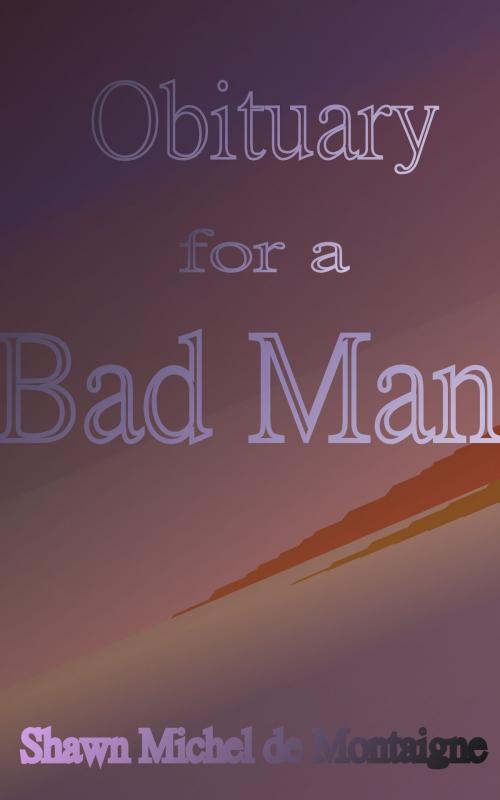 Cover of the book Obituary for a Bad Man by Shawn Michel de Montaigne, Shawn Michel de Montaigne
