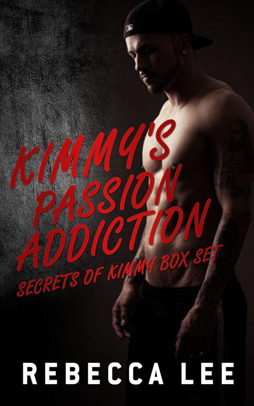 Cover of the book Kimmy's Passion Addiction: Secrets of Kimmy Box Set by Rebecca Lee, Rebecca Lee