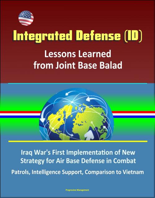 Cover of the book Integrated Defense (ID): Lessons Learned from Joint Base Balad - Iraq War's First Implementation of New Strategy for Air Base Defense in Combat, Patrols, Intelligence Support, Comparison to Vietnam by Progressive Management, Progressive Management