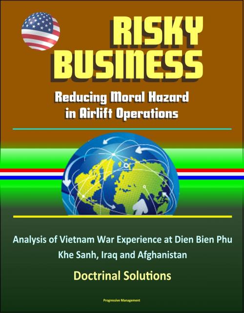 Cover of the book Risky Business: Reducing Moral Hazard in Airlift Operations - Analysis of Vietnam War Experience at Dien Bien Phu, Khe Sanh, Iraq and Afghanistan, Doctrinal Solutions by Progressive Management, Progressive Management