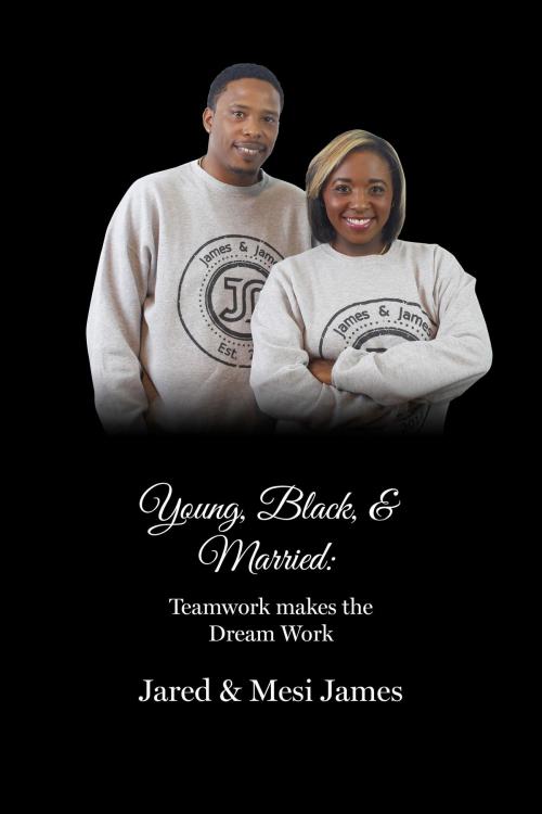Cover of the book Young, Black, & Married: Teamwork makes the Dream Work by Jared and Mesi James, Jared and Mesi James