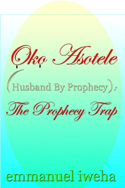 Cover of the book Oko Asotele (Husband By Prophecy): The Prophecy Trap by Emmanuel Iweha, Emmanuel Iweha