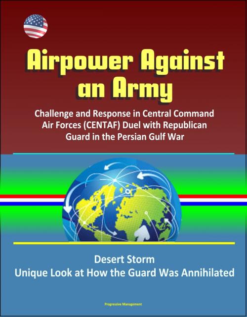 Cover of the book Airpower Against an Army: Challenge and Response in Central Command Air Forces (CENTAF) Duel with Republican Guard in the Persian Gulf War, Desert Storm, Unique Look at How the Guard Was Annihilated by Progressive Management, Progressive Management