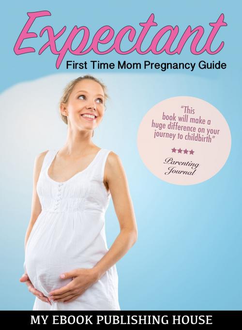 Cover of the book Expectant: First Time Mom Pregnancy Guide by My Ebook Publishing House, My Ebook Publishing House