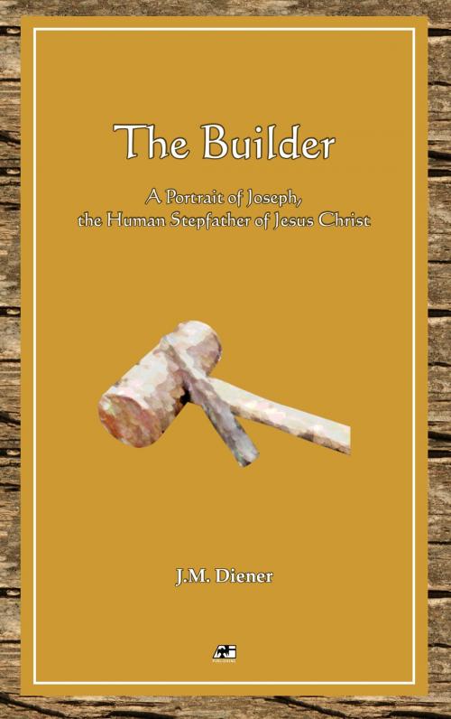 Cover of the book The Builder: A Portrait of Joseph, the Human Step-Father of Jesus by J.M. Diener, J.M. Diener