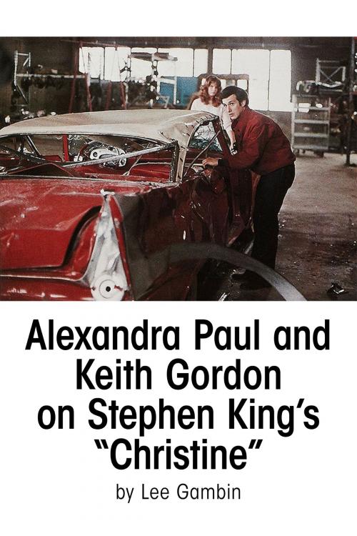 Cover of the book Alexandra Paul and Keith Gordon on Stephen King’s Christine by Lee Gambin, BearManor Media