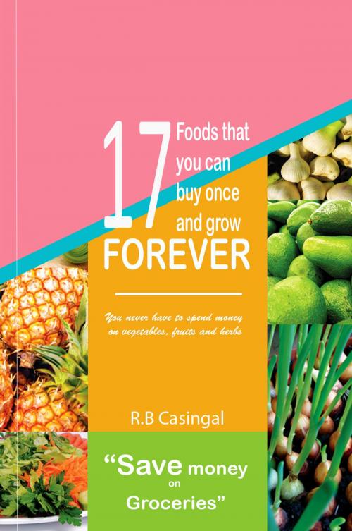Cover of the book 17 Foods That You Can Buy And Regrow Forever by R.B. Casingal, R.B. Casingal