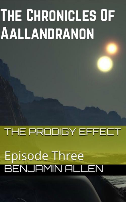 Cover of the book The Chronicles of Aallandranon: Episode Three - The Prodigy Effect by Benjamin Allen, Benjamin Allen
