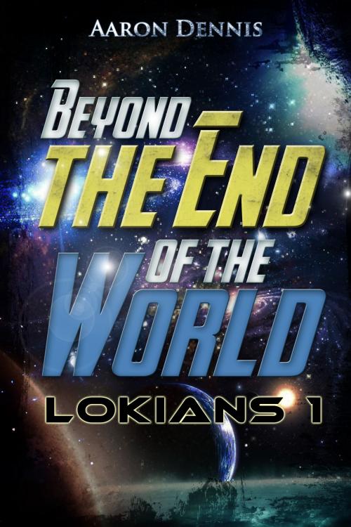 Cover of the book Beyond the End of the World, Lokians 1 by Aaron Dennis, Aaron Dennis