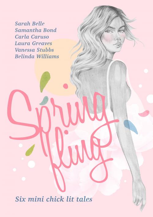 Cover of the book Spring Fling: Six Mini Chick Lit Tales by Carla Caruso, Sarah Belle, Samantha Bond, Laura Greaves, Vanessa Stubbs, Belinda Williams, Carla Caruso