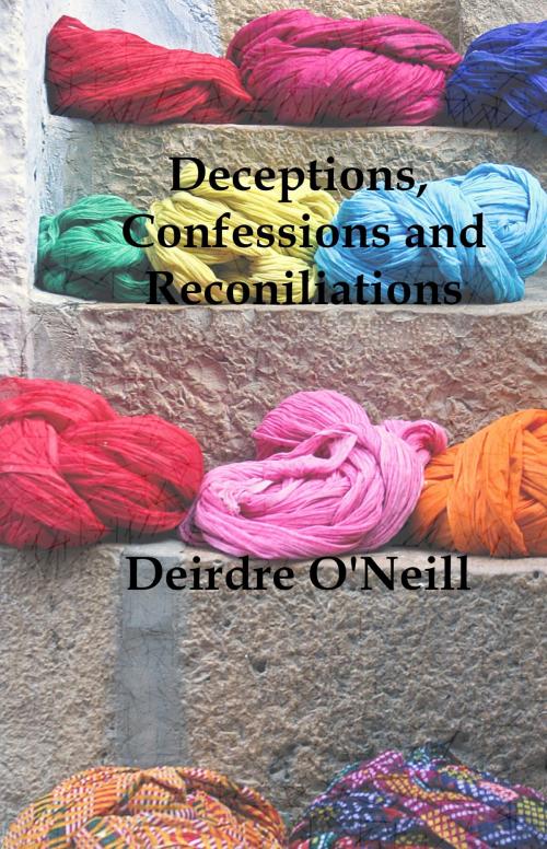 Cover of the book Deceptions,Confessions and Reconciliations by Deirdre O'Neill, Deirdre O'Neill