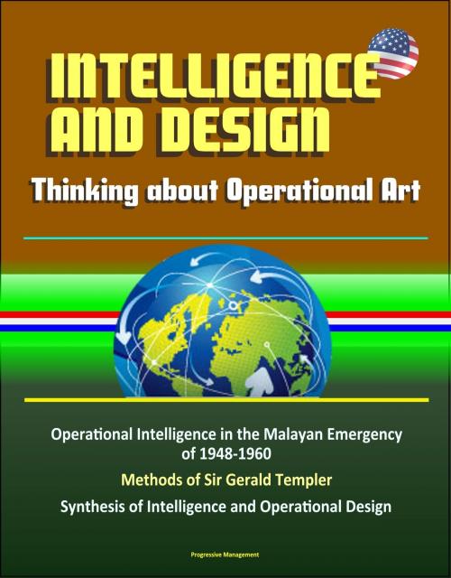 Cover of the book Intelligence and Design: Thinking about Operational Art, Operational Intelligence in the Malayan Emergency of 1948-1960, Methods of Sir Gerald Templer, Synthesis of Intelligence and Operational Design by Progressive Management, Progressive Management