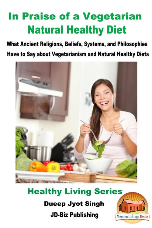 Cover of the book In Praise of a Vegetarian Natural Healthy Diet: What Ancient Religions, Beliefs, Systems, and Philosophies Have to Say about Vegetarianism and Natural Healthy Diets by Dueep Jyot Singh, Mendon Cottage Books
