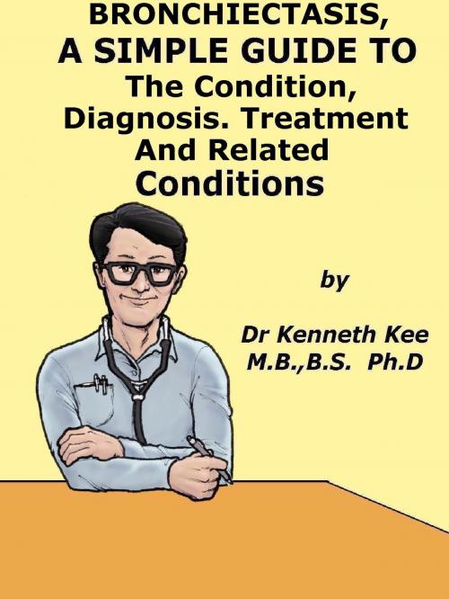 Cover of the book Bronchiectasis, A Simple Guide To The Condition, Diagnosis, Treatment And Related Conditions by Kenneth Kee, Kenneth Kee