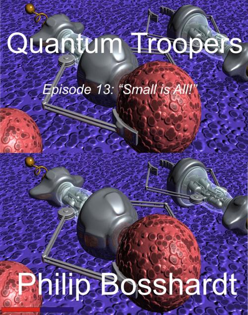 Cover of the book Quantum Troopers Episode 13: Small is All! by Philip Bosshardt, Philip Bosshardt